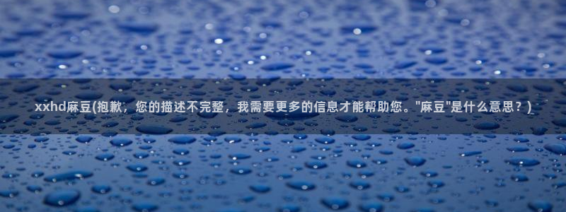 麻豆首页：xxhd麻豆(抱歉，您的描述不完整，我需要更多的信