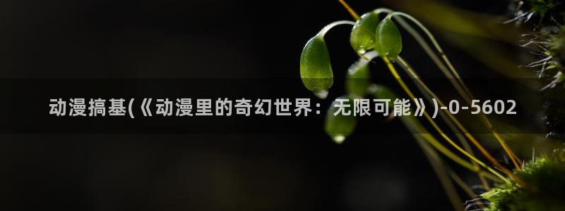 动漫av：动漫搞基(《动漫里的奇幻世界：无限可能》)